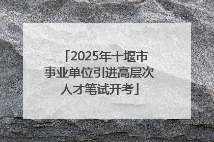 2025年十堰市事业单位引进高层次人才笔试开考