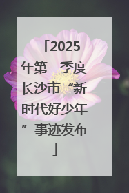 2025年第二季度长沙市“新时代好少年”事迹发布