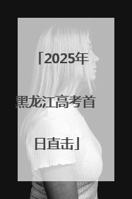 2025年黑龙江高考首日直击