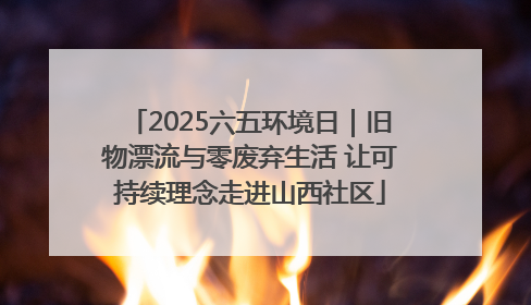 2025六五环境日｜旧物漂流与零废弃生活 让可持续理念走进山西社区