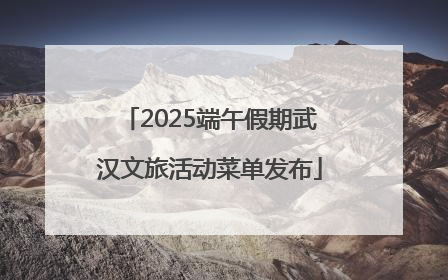 2025端午假期武汉文旅活动菜单发布