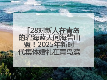 28对新人在青岛的碧海蓝天间海誓山盟！2025年新时代集体婚礼在青岛滨海国际中心文明实践广场举行