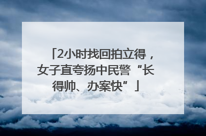 2小时找回拍立得，女子直夸扬中民警“长得帅、办案快”