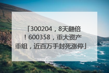 300204，8天翻倍！600358，重大资产重组，近百万手封死涨停