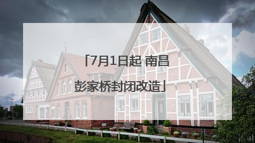 7月1日起 南昌彭家桥封闭改造