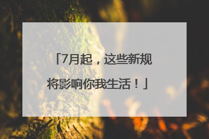 7月起，这些新规将影响你我生活！