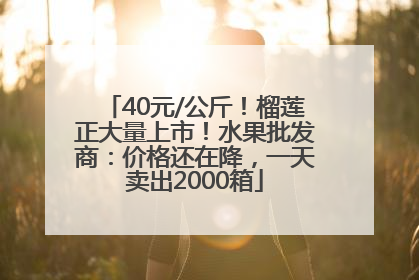 40元/公斤！榴莲正大量上市！水果批发商：价格还在降，一天卖出2000箱