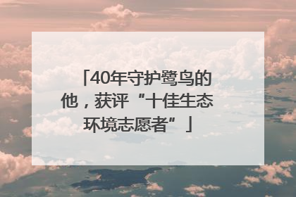 40年守护鹭鸟的他，获评“十佳生态环境志愿者”