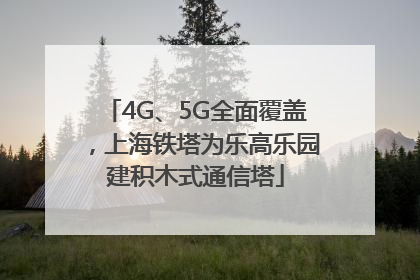 4G、5G全面覆盖，上海铁塔为乐高乐园建积木式通信塔