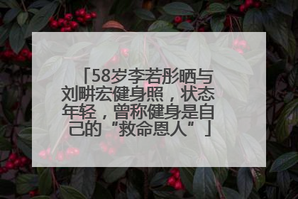 58岁李若彤晒与刘畊宏健身照，状态年轻，曾称健身是自己的“救命恩人”