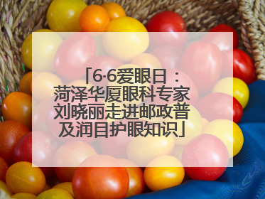 6·6爱眼日：菏泽华厦眼科专家刘晓丽走进邮政普及润目护眼知识