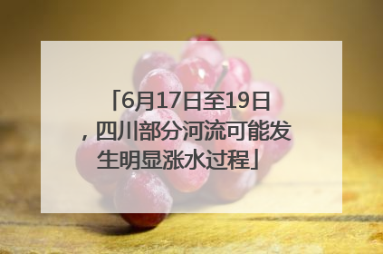 6月17日至19日，四川部分河流可能发生明显涨水过程