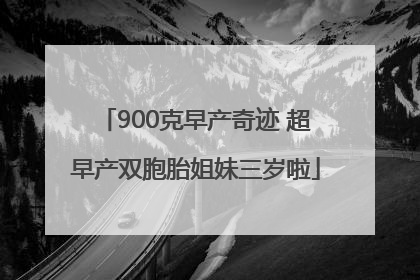 900克早产奇迹 超早产双胞胎姐妹三岁啦