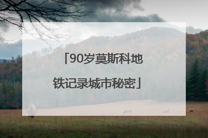 90岁莫斯科地铁记录城市秘密