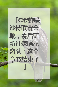 C罗蝉联沙特联赛金靴，赛后更新社媒暗示离队：这个章节结束了