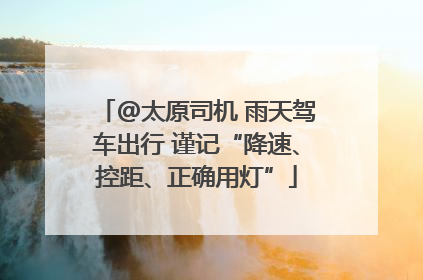 @太原司机 雨天驾车出行 谨记“降速、控距、正确用灯”
