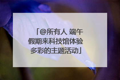@所有人 端午假期来科技馆体验多彩的主题活动