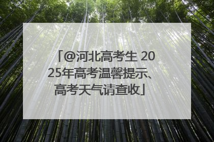 @河北高考生 2025年高考温馨提示、高考天气请查收