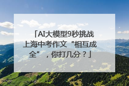 AI大模型9秒挑战上海中考作文“相互成全”，你打几分？