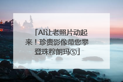 AI让老照片动起来！珍贵影像带您攀登珠穆朗玛⑤