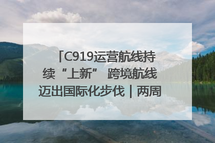 C919运营航线持续“上新” 跨境航线迈出国际化步伐｜两周年“成绩单”梳理↓