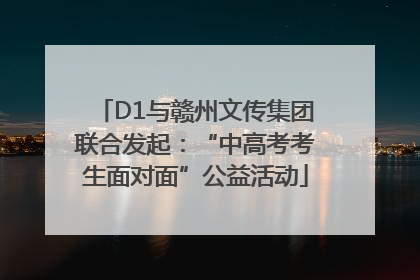 D1与赣州文传集团联合发起：“中高考考生面对面”公益活动