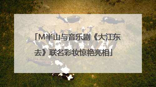 M半山与音乐剧《大江东去》联名彩妆惊艳亮相