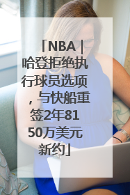 NBA｜哈登拒绝执行球员选项，与快船重签2年8150万美元新约