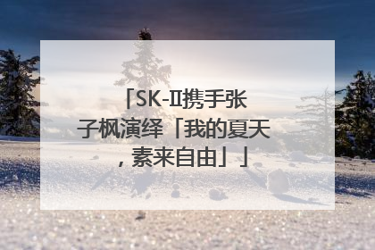 SK-II携手张子枫演绎「我的夏天，素来自由」