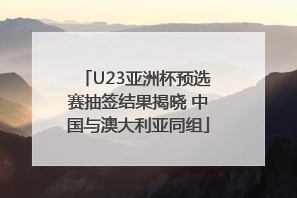 U23亚洲杯预选赛抽签结果揭晓 中国与澳大利亚同组