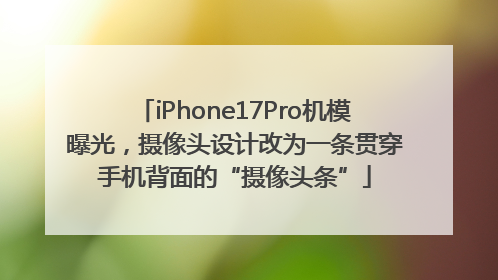 iPhone17Pro机模曝光，摄像头设计改为一条贯穿手机背面的“摄像头条”