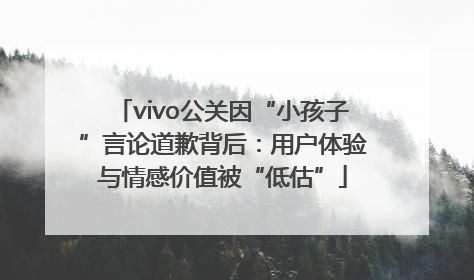 vivo公关因“小孩子”言论道歉背后：用户体验与情感价值被“低估”